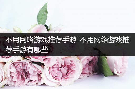 不用网络游戏推荐手游-不用网络游戏推荐手游有哪些