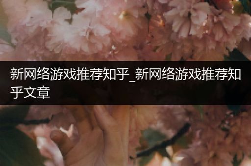 新网络游戏推荐知乎_新网络游戏推荐知乎文章