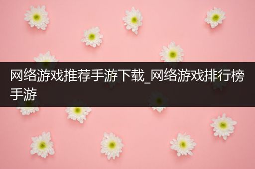 网络游戏推荐手游下载_网络游戏排行榜手游