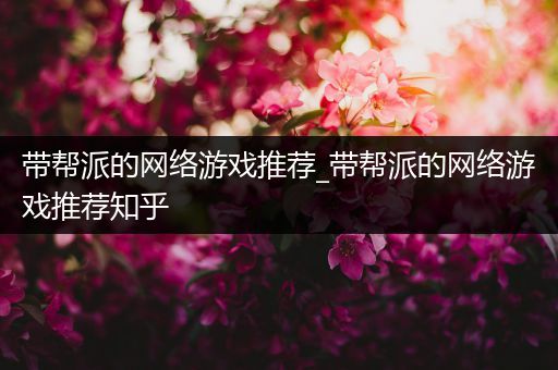 带帮派的网络游戏推荐_带帮派的网络游戏推荐知乎