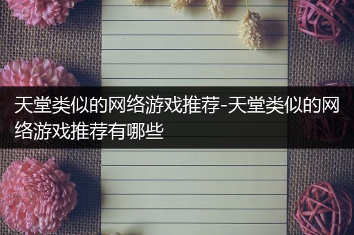 天堂类似的网络游戏推荐-天堂类似的网络游戏推荐有哪些
