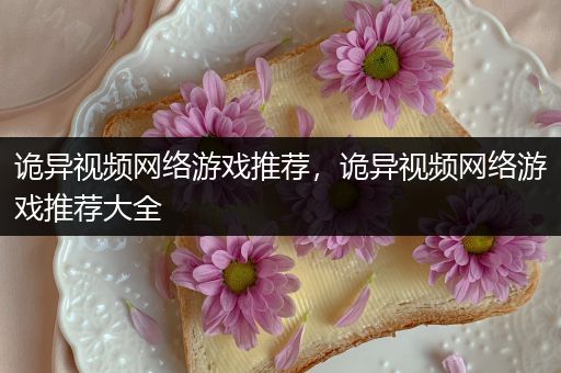 诡异视频网络游戏推荐，诡异视频网络游戏推荐大全