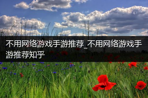 不用网络游戏手游推荐_不用网络游戏手游推荐知乎
