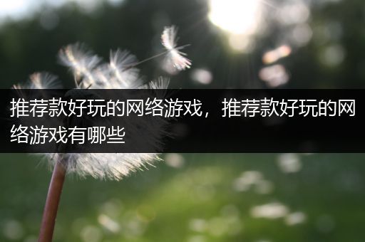 推荐款好玩的网络游戏，推荐款好玩的网络游戏有哪些