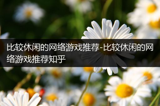 比较休闲的网络游戏推荐-比较休闲的网络游戏推荐知乎