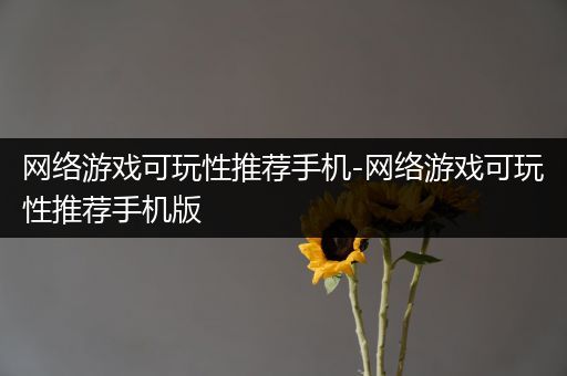 网络游戏可玩性推荐手机-网络游戏可玩性推荐手机版