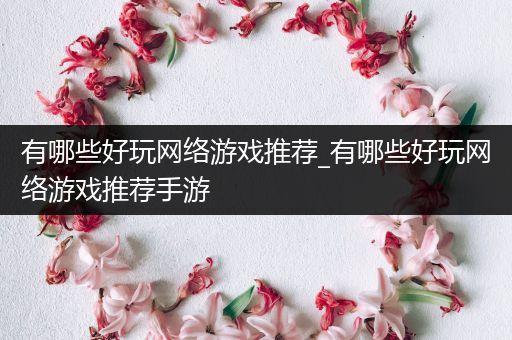 有哪些好玩网络游戏推荐_有哪些好玩网络游戏推荐手游
