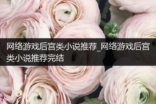 网络游戏后宫类小说推荐_网络游戏后宫类小说推荐完结