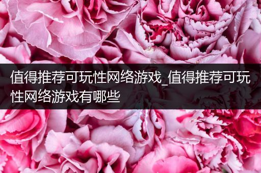 值得推荐可玩性网络游戏_值得推荐可玩性网络游戏有哪些