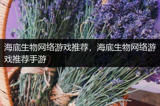 海底生物网络游戏推荐，海底生物网络游戏推荐手游
