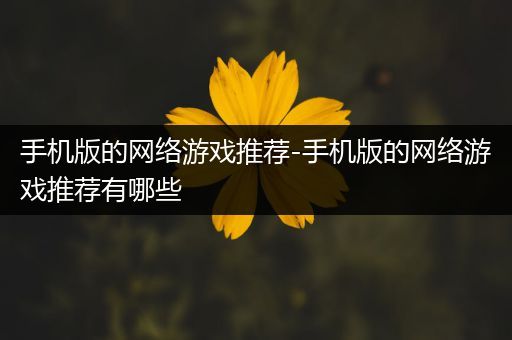 手机版的网络游戏推荐-手机版的网络游戏推荐有哪些