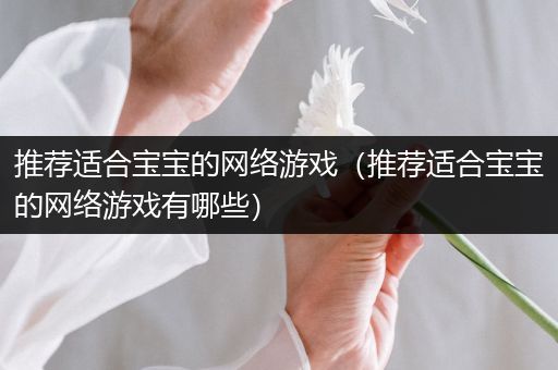 推荐适合宝宝的网络游戏（推荐适合宝宝的网络游戏有哪些）