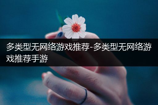 多类型无网络游戏推荐-多类型无网络游戏推荐手游