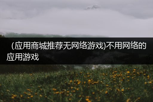 （应用商城推荐无网络游戏)不用网络的应用游戏