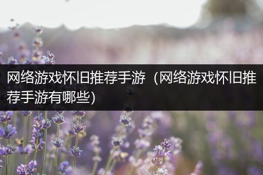 网络游戏怀旧推荐手游（网络游戏怀旧推荐手游有哪些）