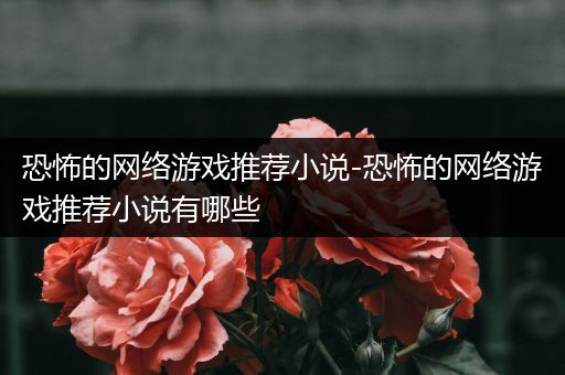 恐怖的网络游戏推荐小说-恐怖的网络游戏推荐小说有哪些