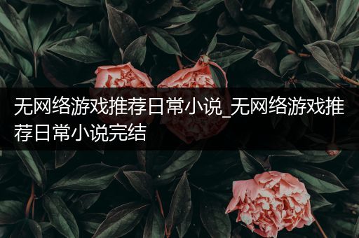 无网络游戏推荐日常小说_无网络游戏推荐日常小说完结