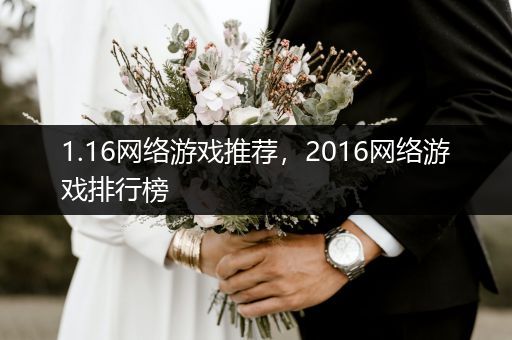 1.16网络游戏推荐，2016网络游戏排行榜