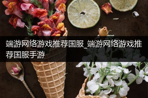 端游网络游戏推荐国服_端游网络游戏推荐国服手游