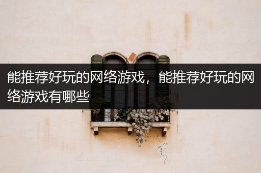 能推荐好玩的网络游戏，能推荐好玩的网络游戏有哪些