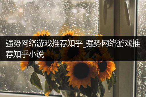 强势网络游戏推荐知乎_强势网络游戏推荐知乎小说