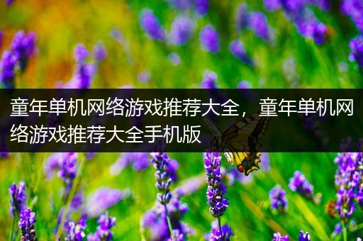 童年单机网络游戏推荐大全，童年单机网络游戏推荐大全手机版