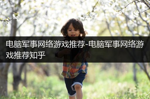 电脑军事网络游戏推荐-电脑军事网络游戏推荐知乎