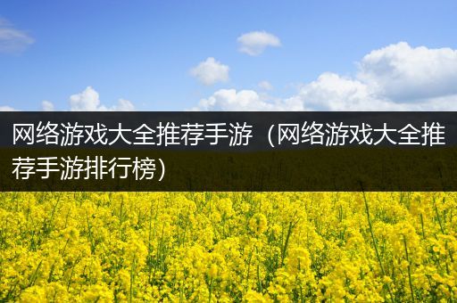 网络游戏大全推荐手游（网络游戏大全推荐手游排行榜）