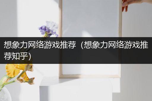 想象力网络游戏推荐（想象力网络游戏推荐知乎）