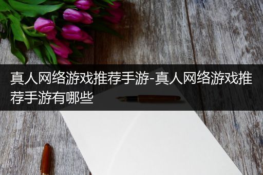 真人网络游戏推荐手游-真人网络游戏推荐手游有哪些