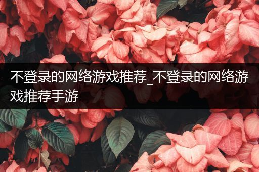 不登录的网络游戏推荐_不登录的网络游戏推荐手游