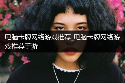 电脑卡牌网络游戏推荐_电脑卡牌网络游戏推荐手游