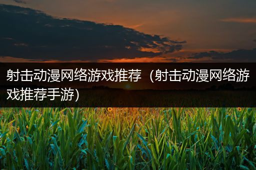 射击动漫网络游戏推荐（射击动漫网络游戏推荐手游）
