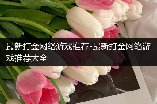 最新打金网络游戏推荐-最新打金网络游戏推荐大全