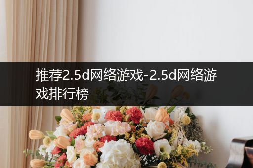 推荐2.5d网络游戏-2.5d网络游戏排行榜
