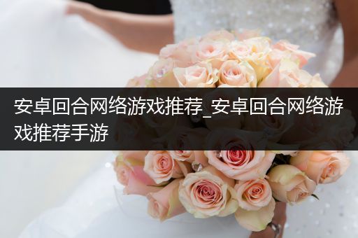 安卓回合网络游戏推荐_安卓回合网络游戏推荐手游