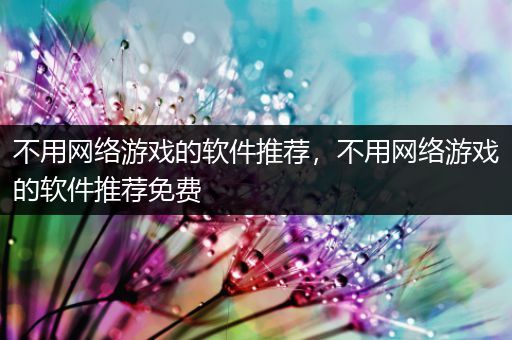 不用网络游戏的软件推荐，不用网络游戏的软件推荐免费