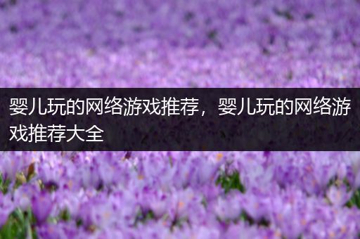 婴儿玩的网络游戏推荐，婴儿玩的网络游戏推荐大全