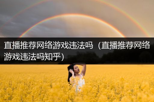 直播推荐网络游戏违法吗（直播推荐网络游戏违法吗知乎）