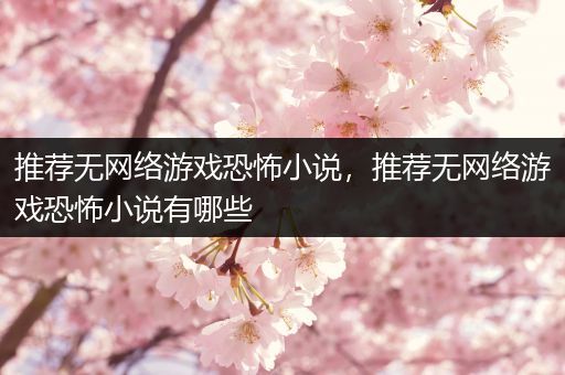 推荐无网络游戏恐怖小说，推荐无网络游戏恐怖小说有哪些