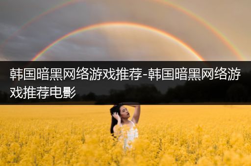 韩国暗黑网络游戏推荐-韩国暗黑网络游戏推荐电影