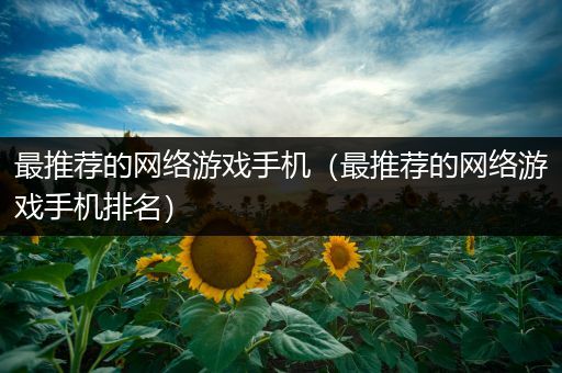 最推荐的网络游戏手机（最推荐的网络游戏手机排名）