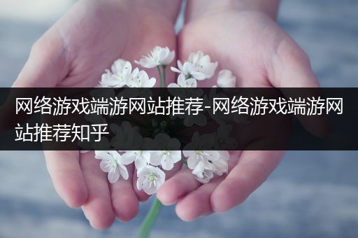 网络游戏端游网站推荐-网络游戏端游网站推荐知乎