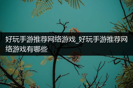 好玩手游推荐网络游戏_好玩手游推荐网络游戏有哪些