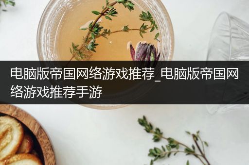 电脑版帝国网络游戏推荐_电脑版帝国网络游戏推荐手游