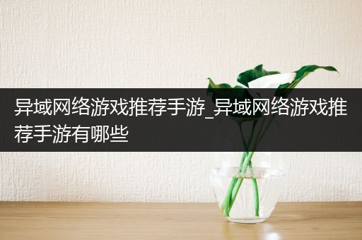 异域网络游戏推荐手游_异域网络游戏推荐手游有哪些