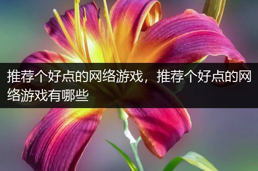 推荐个好点的网络游戏，推荐个好点的网络游戏有哪些