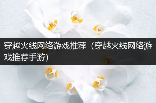 穿越火线网络游戏推荐（穿越火线网络游戏推荐手游）