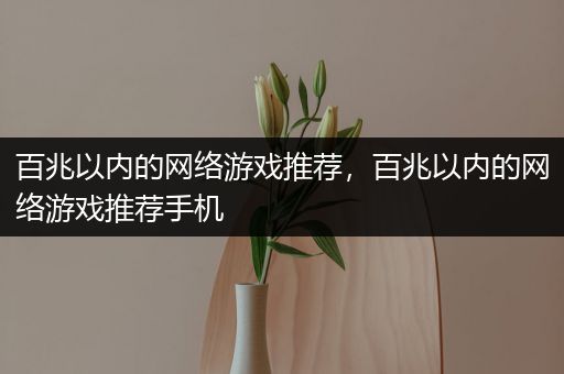 百兆以内的网络游戏推荐，百兆以内的网络游戏推荐手机