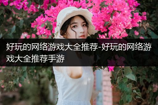 好玩的网络游戏大全推荐-好玩的网络游戏大全推荐手游